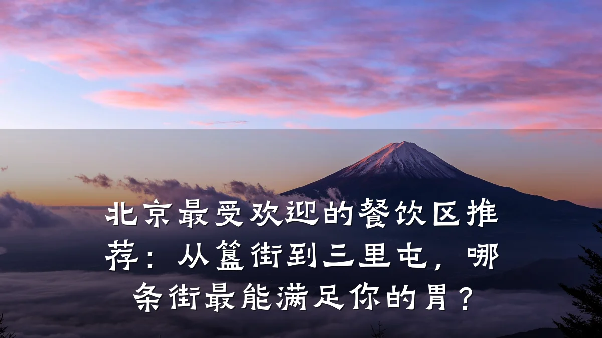 北京最受欢迎的餐饮区推荐：从簋街到三里屯，哪条街最能满足你的胃？