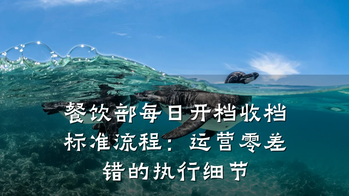 餐饮部每日开档收档标准流程：运营零差错的执行细节