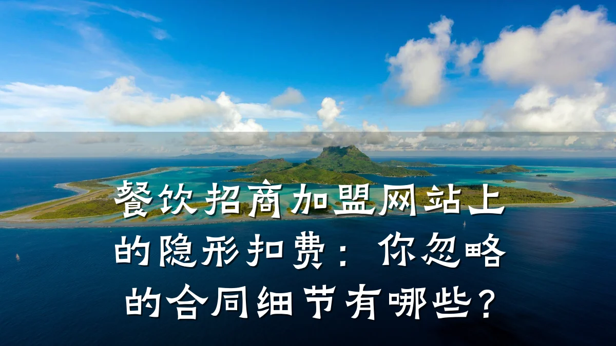 餐饮招商加盟网站上的隐形扣费：你忽略的合同细节有哪些？