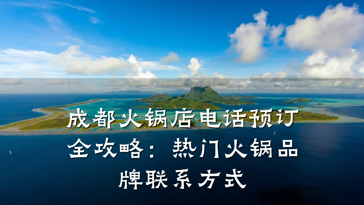 成都火锅店电话预订全攻略：热门火锅品牌联系方式