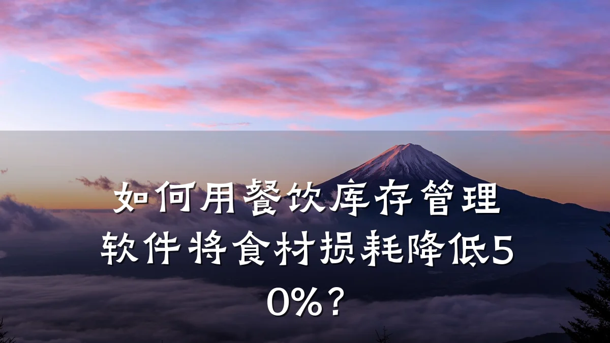 如何用餐饮库存管理软件将食材损耗降低50%？