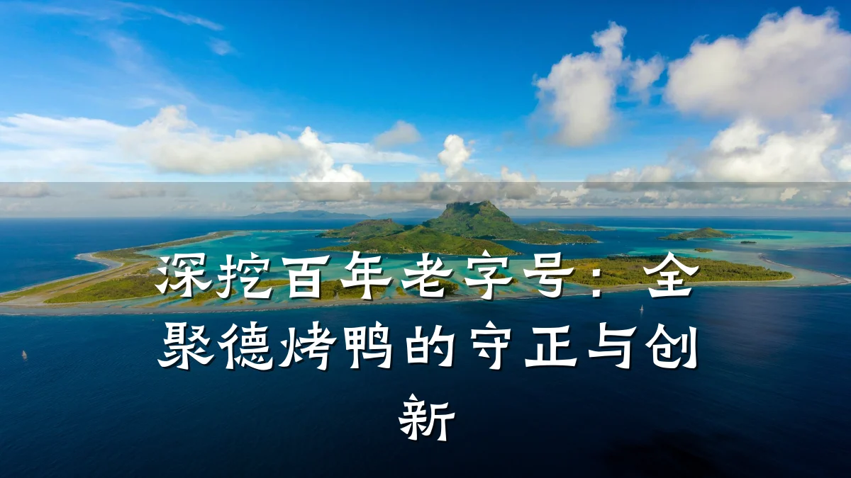 深挖百年老字号：全聚德烤鸭的守正与创新