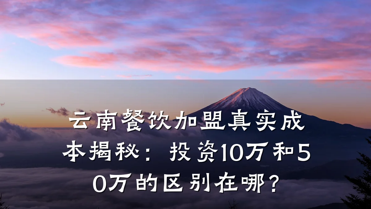 云南餐饮加盟真实成本揭秘：投资10万和50万的区别在哪？