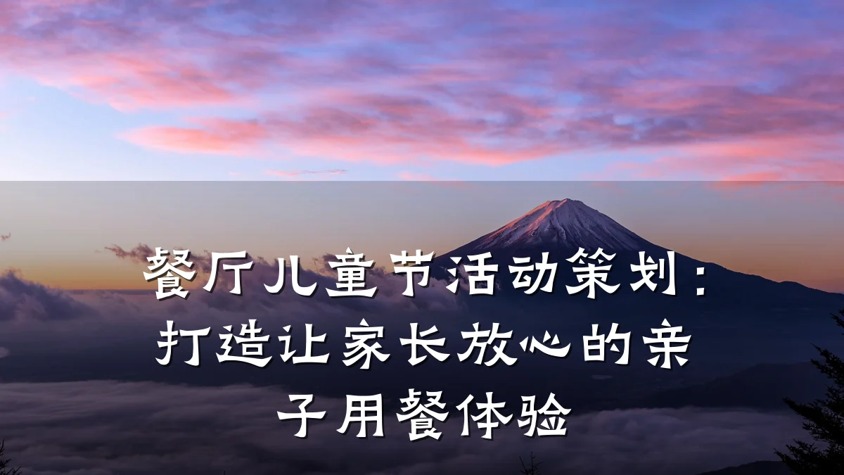 餐厅儿童节活动策划：打造让家长放心的亲子用餐体验