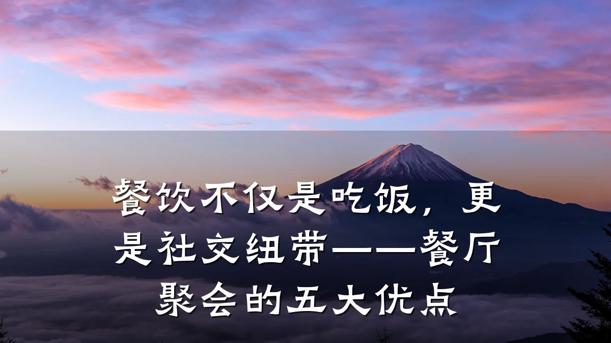餐饮不仅是吃饭,更是社交纽带——餐厅聚会的五大优点
