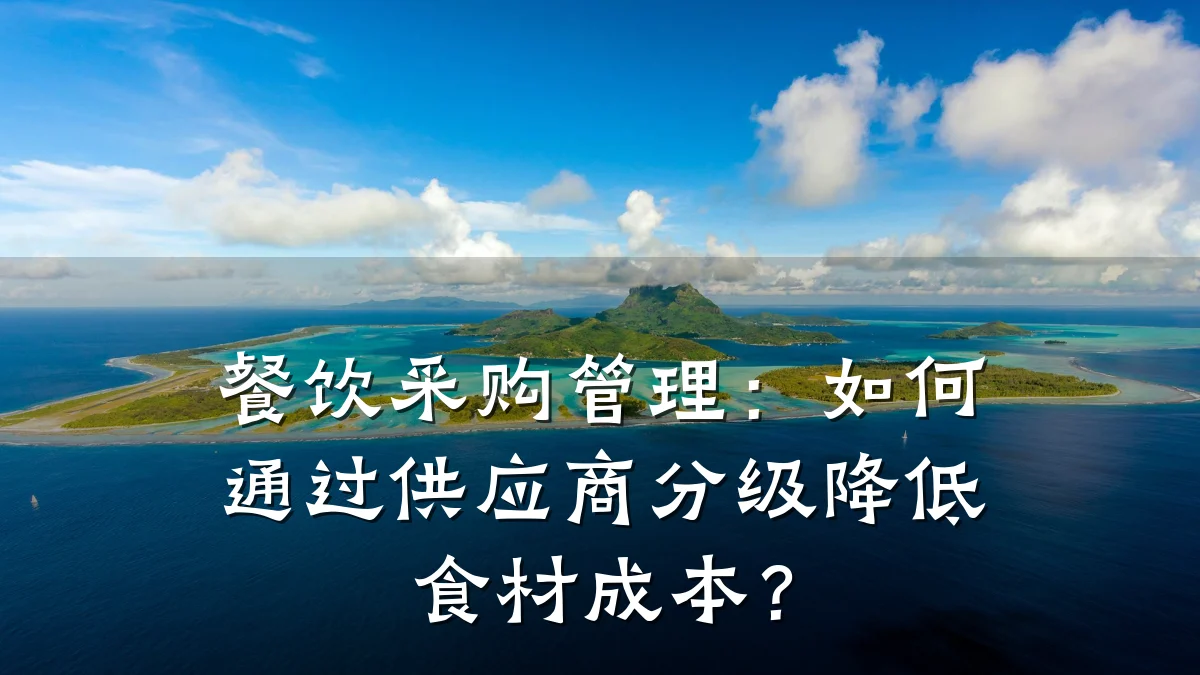 餐饮采购管理：如何通过供应商分级降低食材成本？