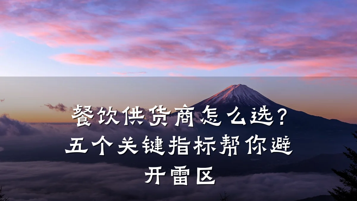 餐饮供货商怎么选？五个关键指标帮你避开雷区