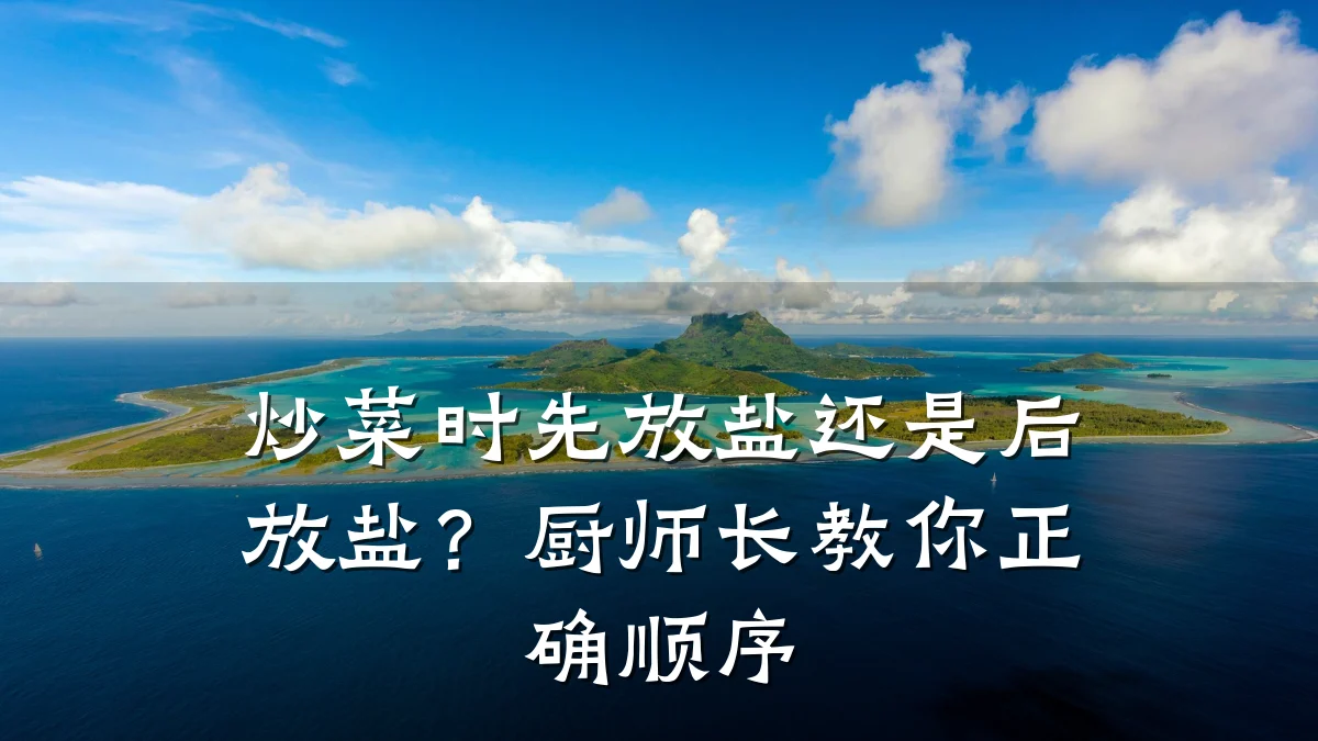 炒菜时先放盐还是后放盐？厨师长教你正确顺序