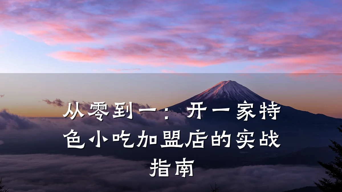 从零到一：开一家特色小吃加盟店的实战指南