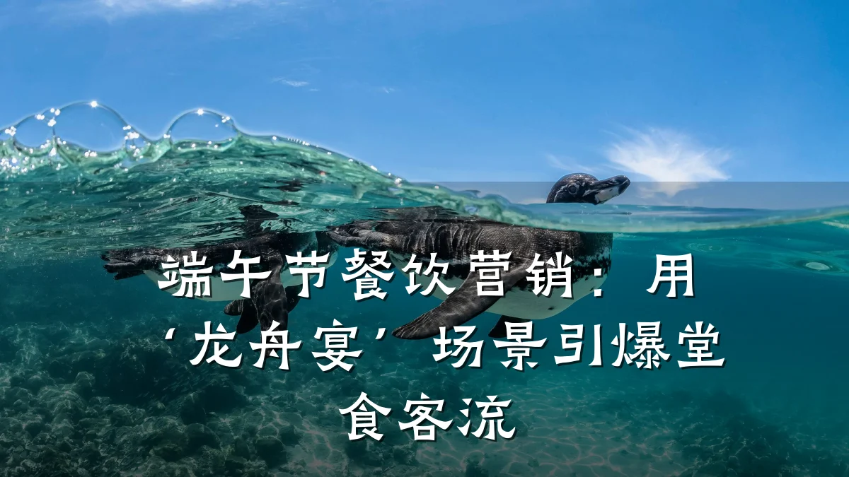 端午节餐饮营销：用‘龙舟宴’场景引爆堂食客流
