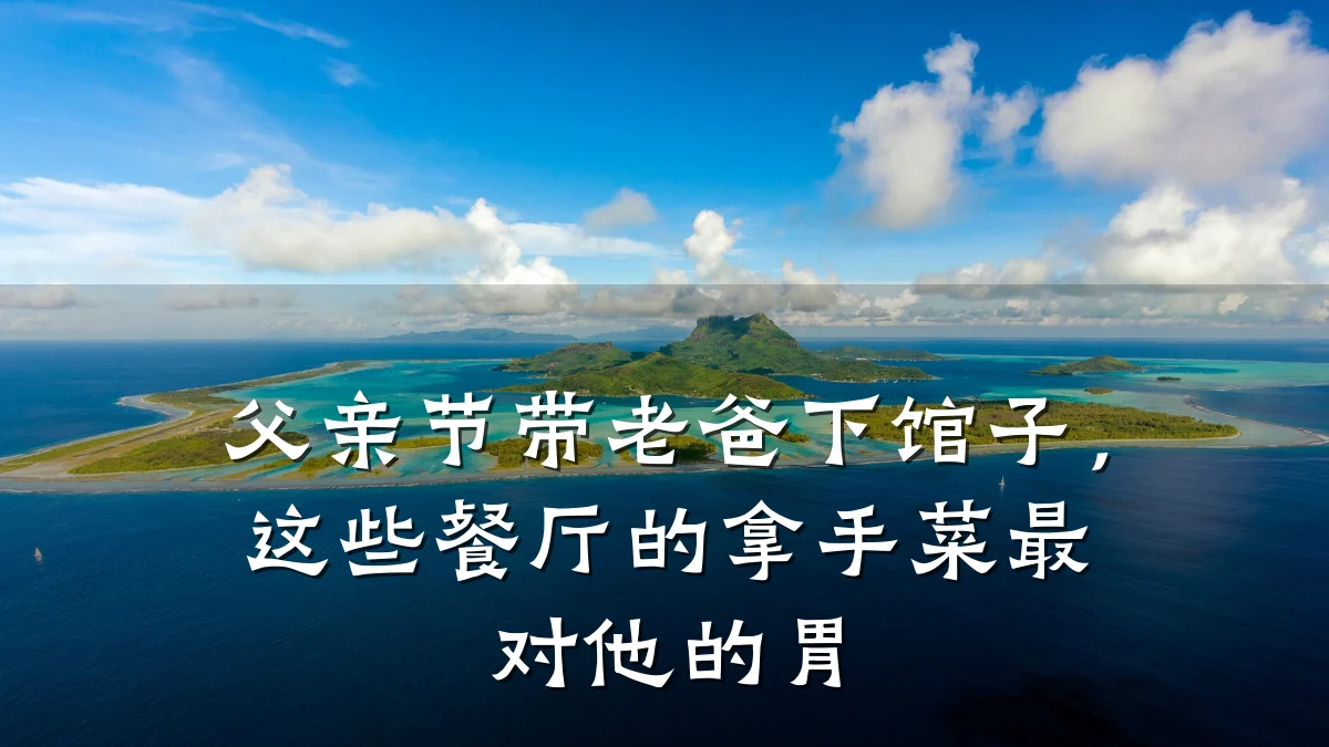 父亲节带老爸下馆子,这些餐厅的拿手菜最对他的胃