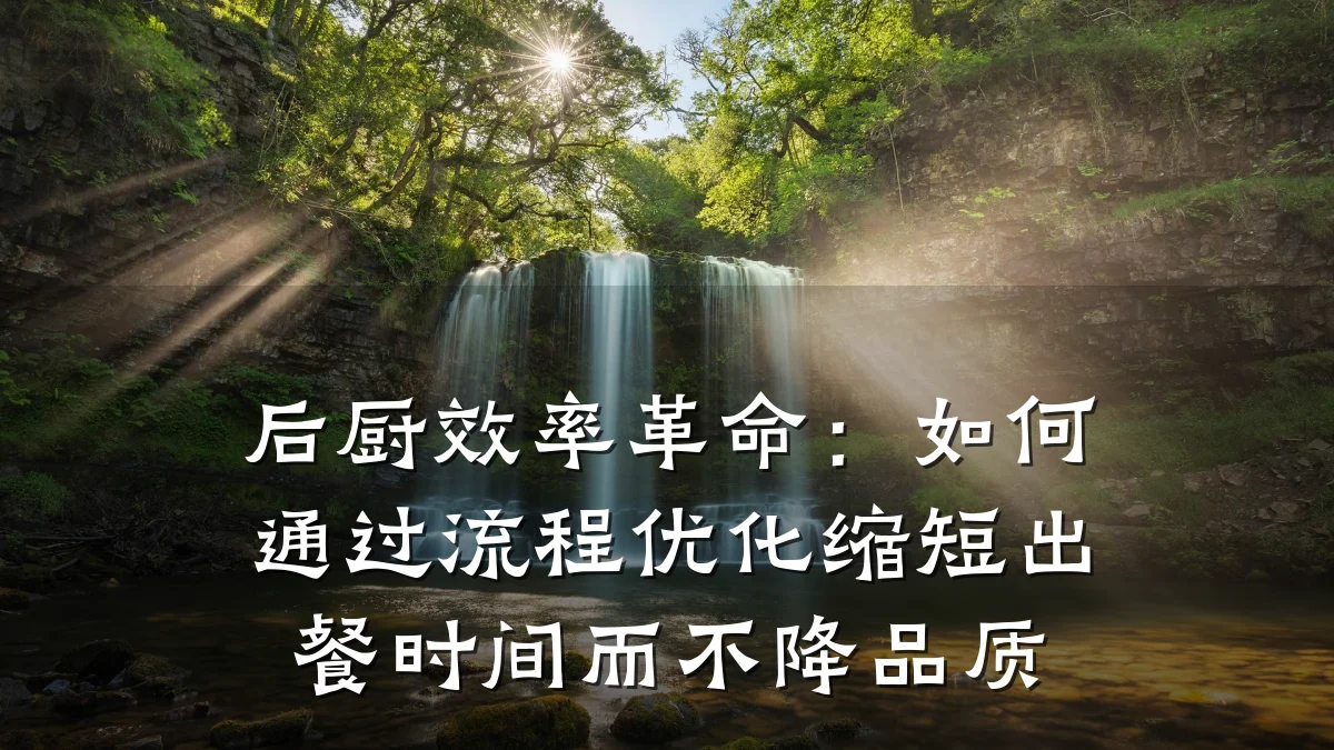 后厨效率革命：如何通过流程优化缩短出餐时间而不降品质