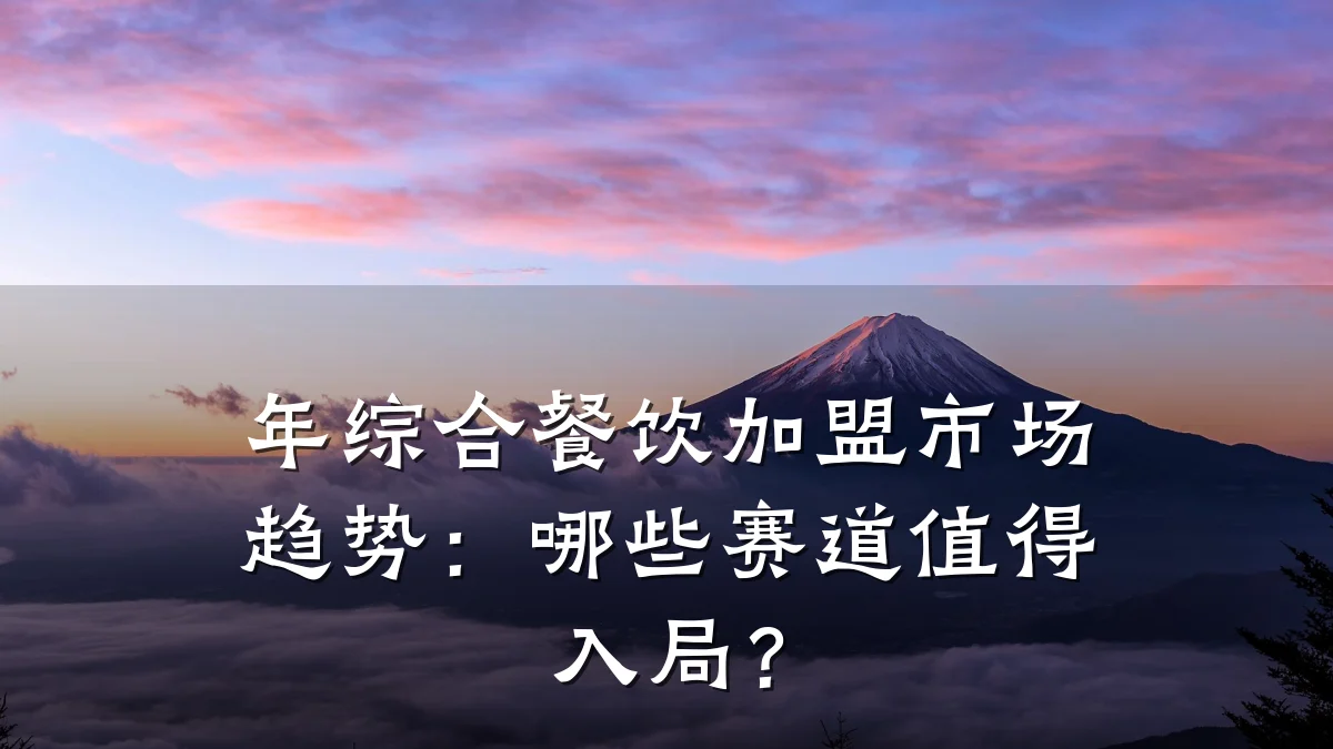 年综合餐饮加盟市场趋势：哪些赛道值得入局？