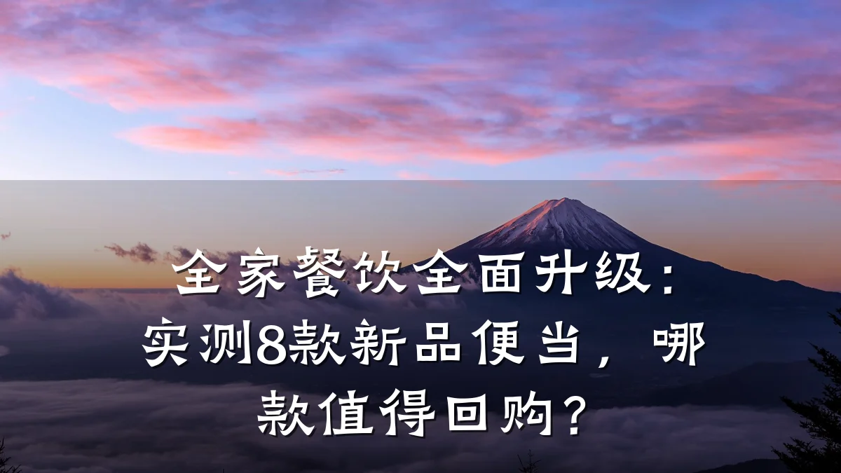 全家餐饮全面升级：实测8款新品便当，哪款值得回购？