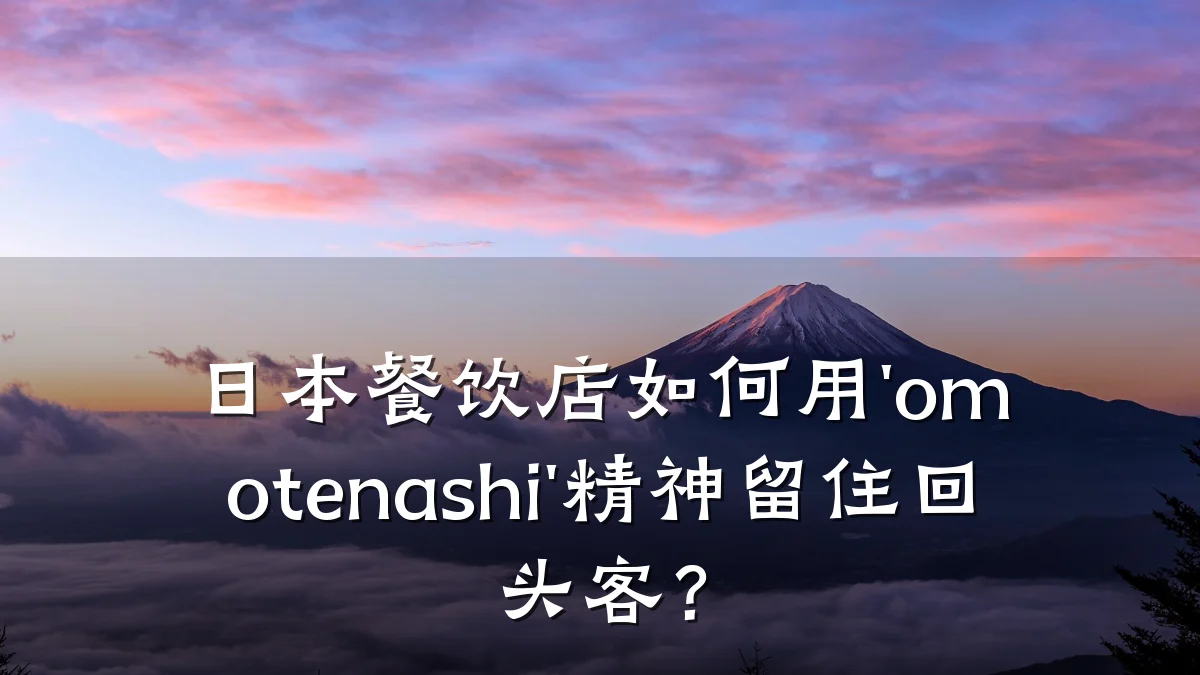 日本餐饮店如何用'omotenashi'精神留住回头客？