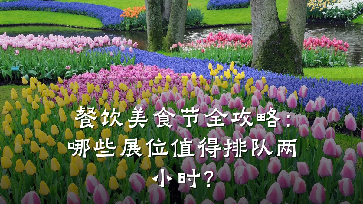 餐饮美食节全攻略：哪些展位值得排队两小时？