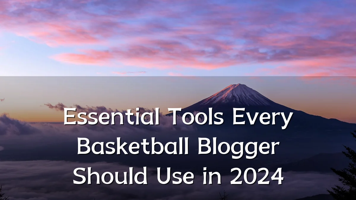 Essential Tools Every Basketball Blogger Should Use in 2024