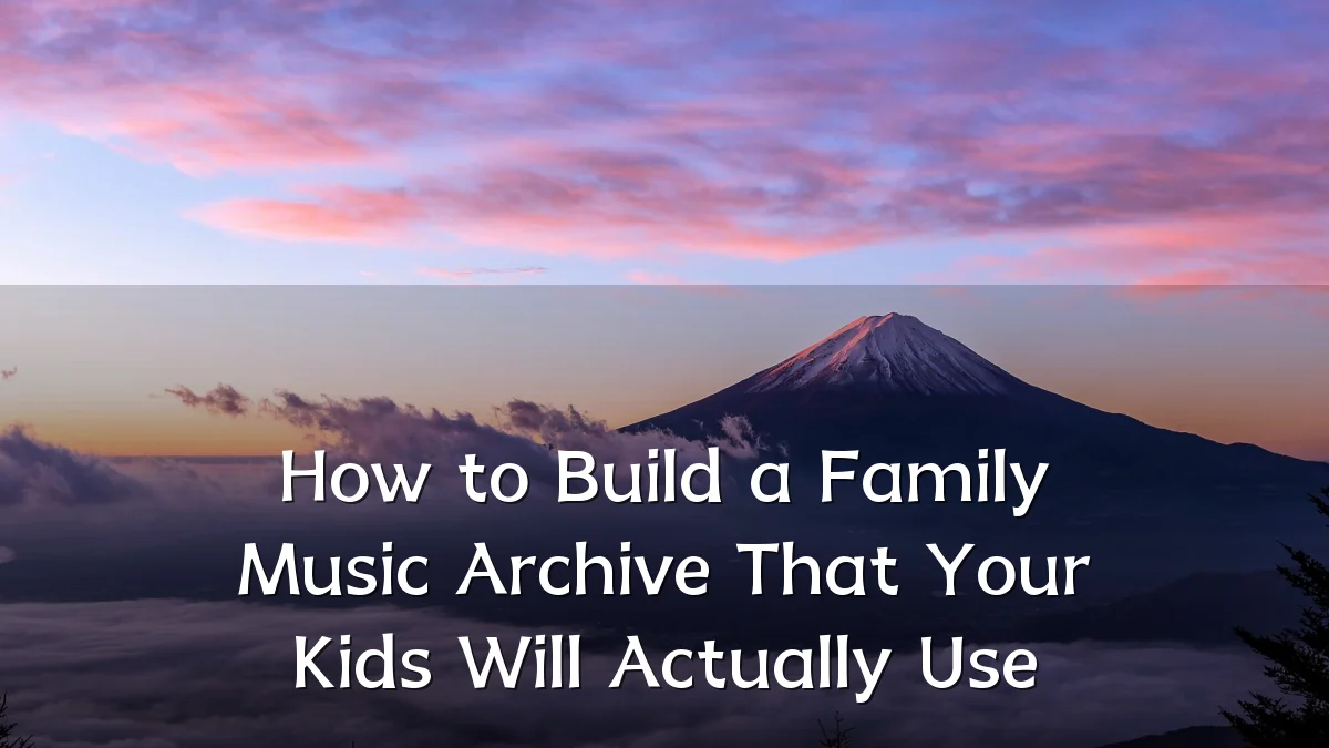How to Build a Family Music Archive That Your Kids Will Actually Use