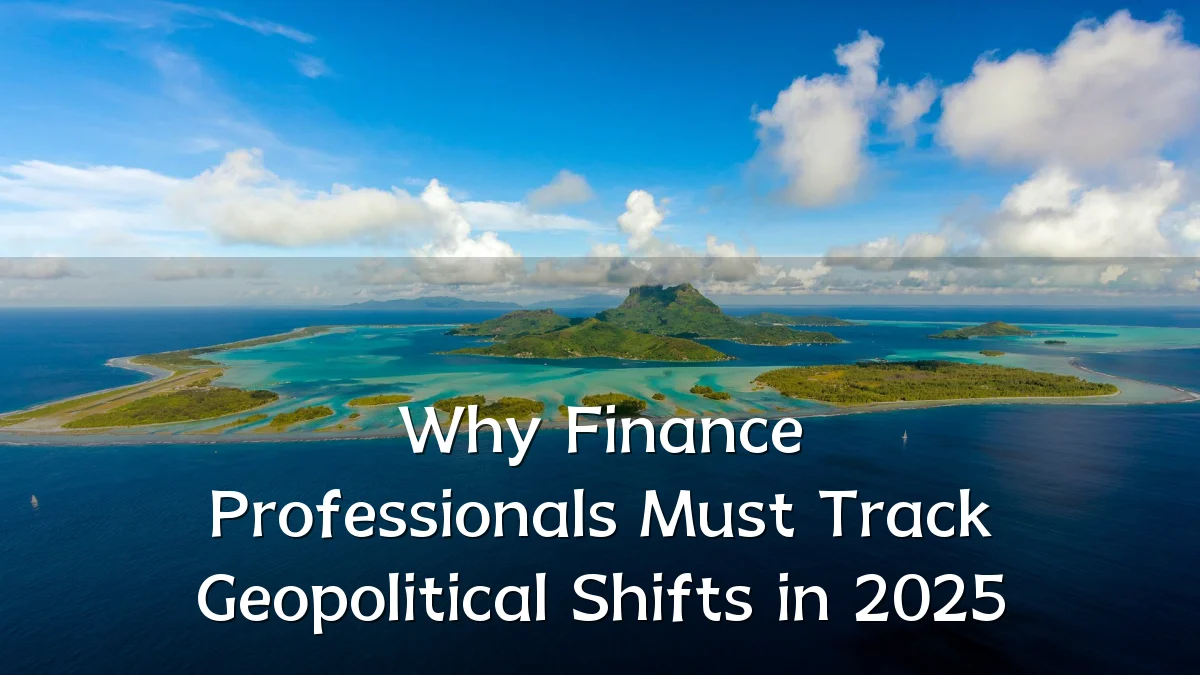 Why Finance Professionals Must Track Geopolitical Shifts in 2025