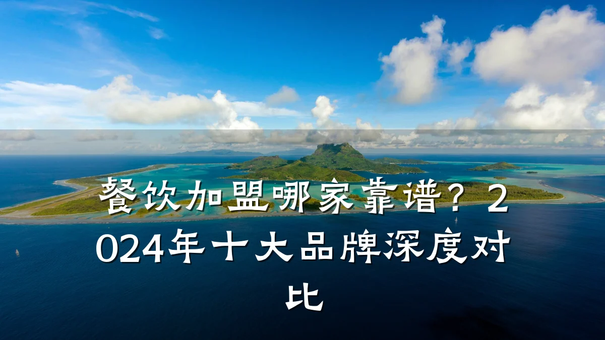 餐饮加盟哪家靠谱？2024年十大品牌深度对比