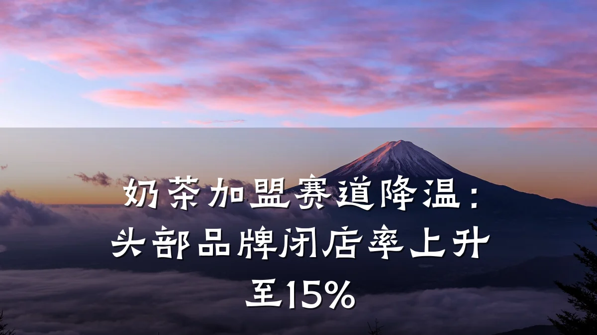 奶茶加盟赛道降温：头部品牌闭店率上升至15%