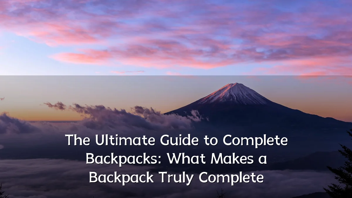 The Ultimate Guide to Complete Backpacks: What Makes a Backpack Truly Complete