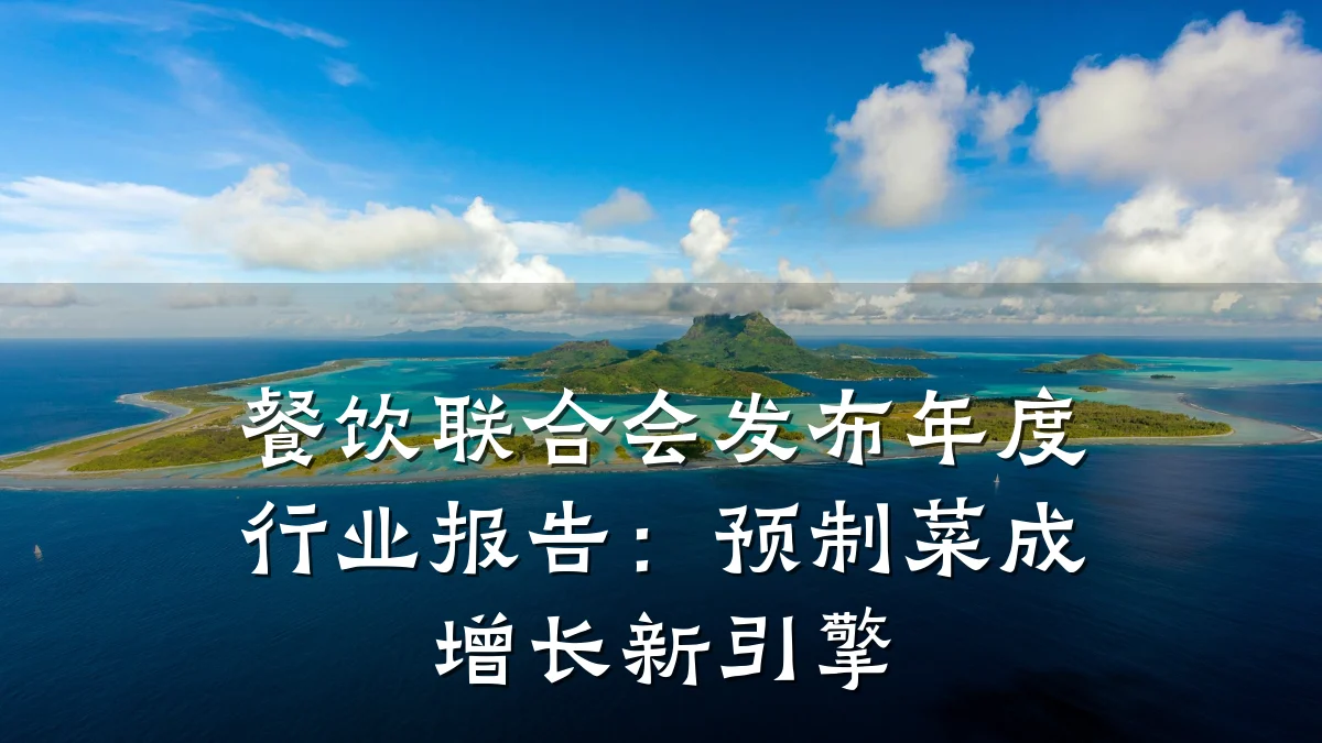 餐饮联合会发布年度行业报告：预制菜成增长新引擎