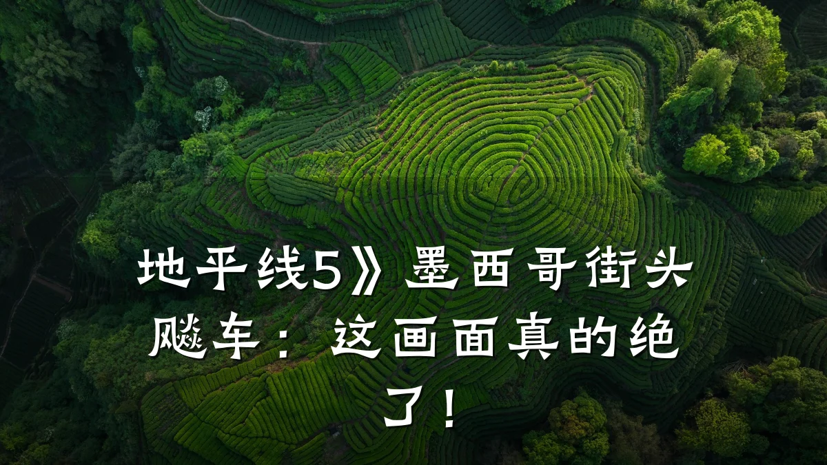 地平线5》墨西哥街头飚车:这画面真的绝了!