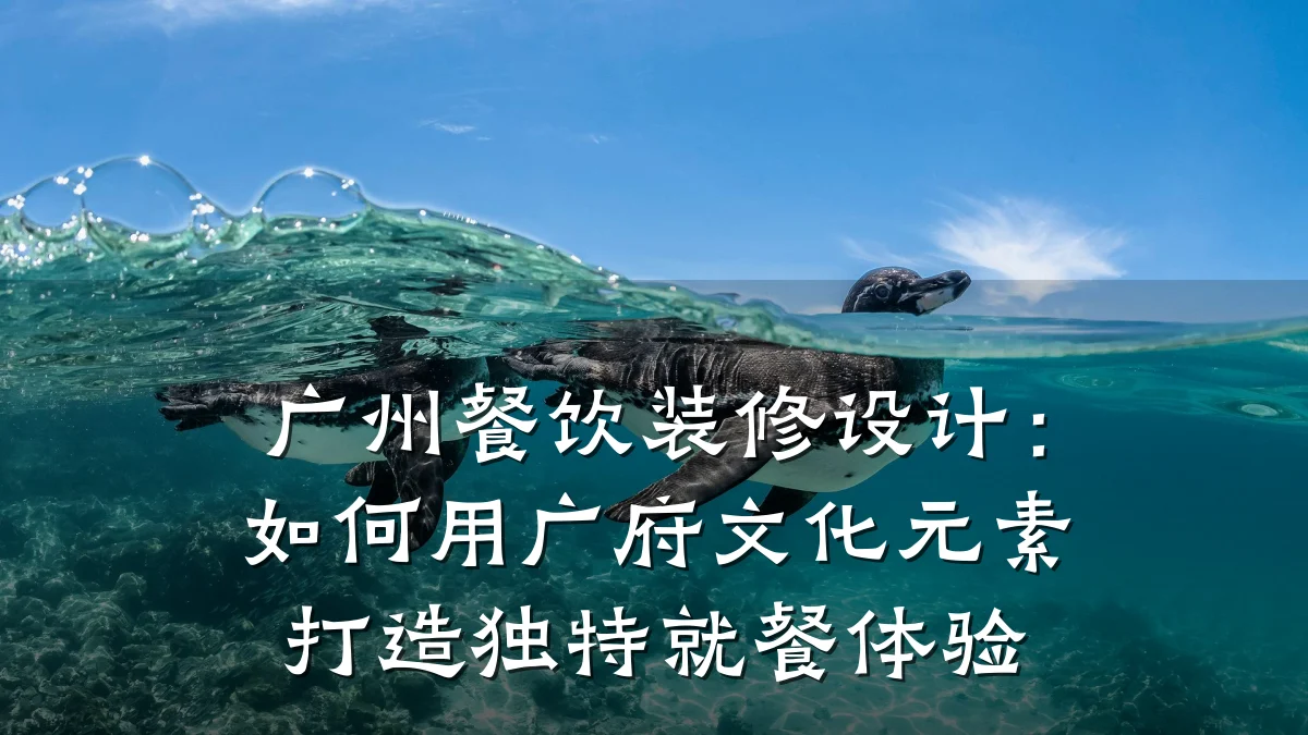 广州餐饮装修设计：如何用广府文化元素打造独特就餐体验