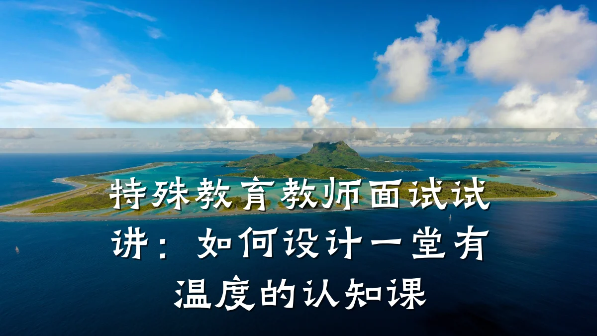 特殊教育教师面试试讲:如何设计一堂有温度的认知课