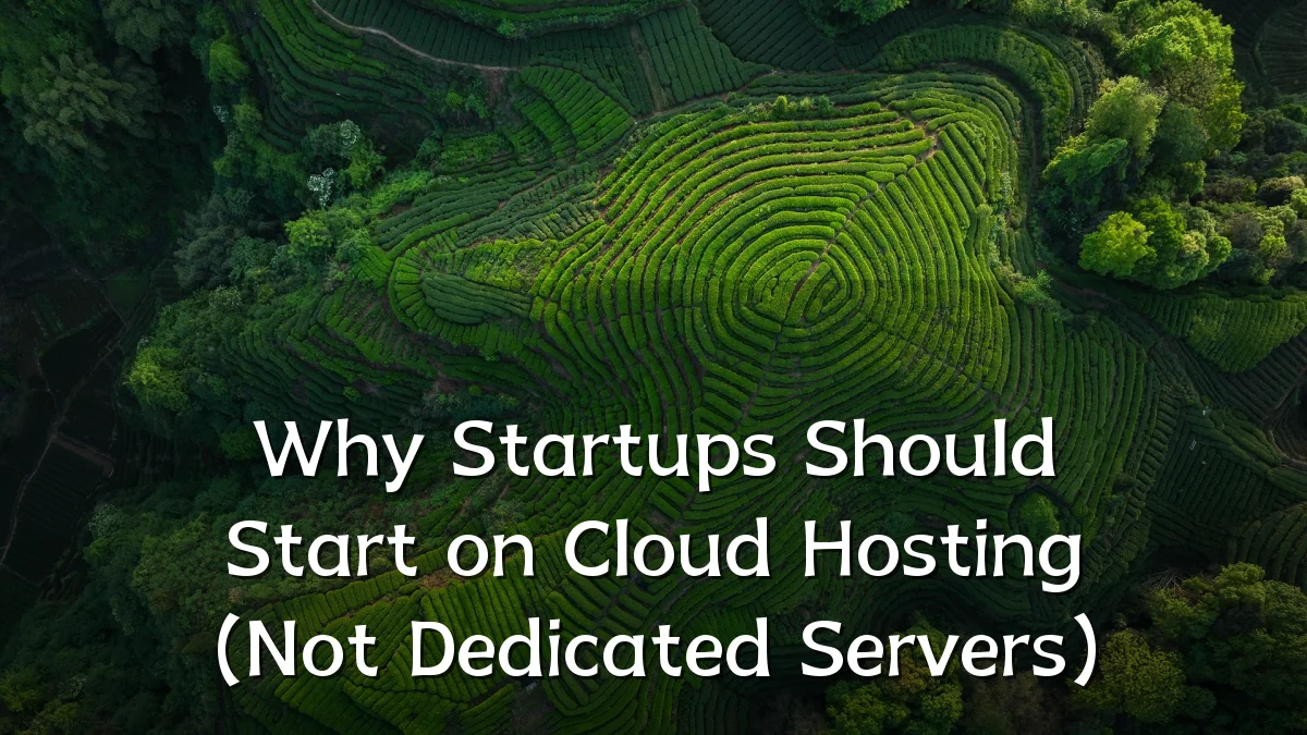 Why Startups Should Start on Cloud Hosting (Not Dedicated Servers)